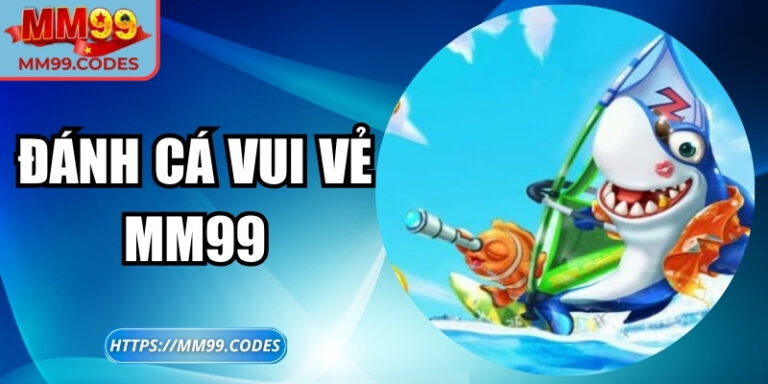 Đánh Cá Vui Vẻ MM99 – Khám phá thế giới đại dương màu sắc